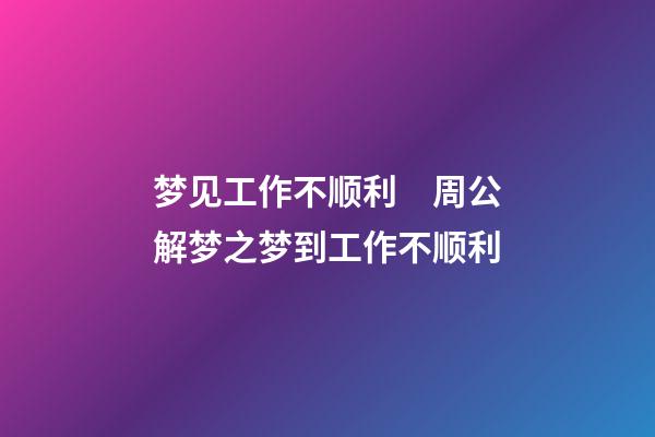 梦见工作不顺利　周公解梦之梦到工作不顺利